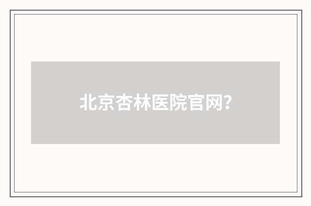 北京杏林医院官网?