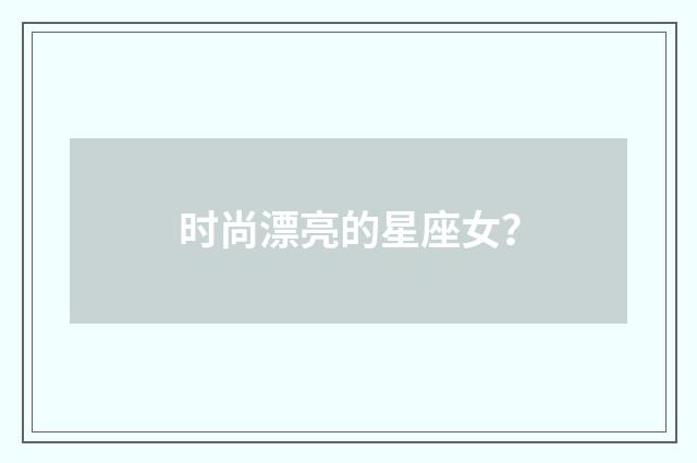 时尚漂亮的星座女？
