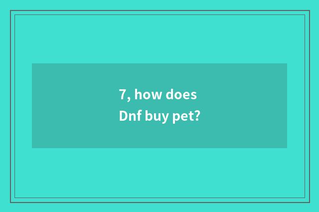 7, how does Dnf buy pet?
