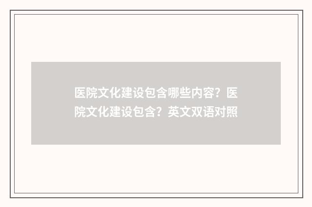 医院文化建设包含哪些内容？医院文化建设包含？英文双语对照