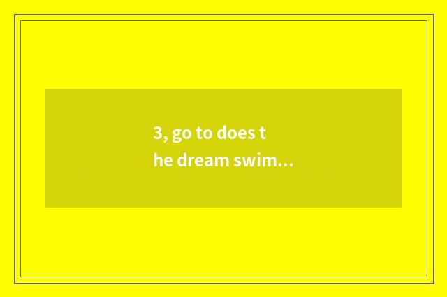 3, go to does the dream swim on the west 3 how to catch pet? How many class can 