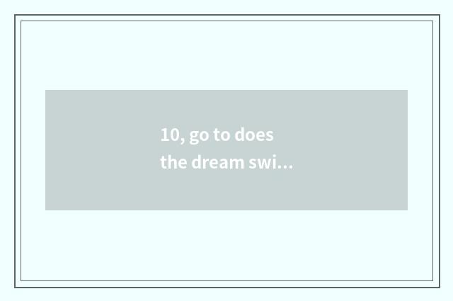 10, go to does the dream swim on the west 3 arrived how does divine animal fores