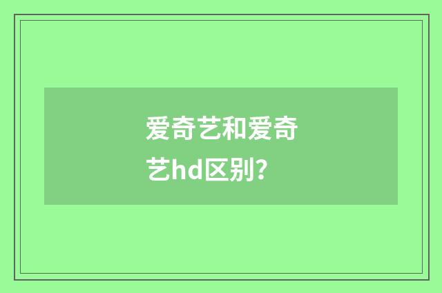 爱奇艺和爱奇艺hd区别？