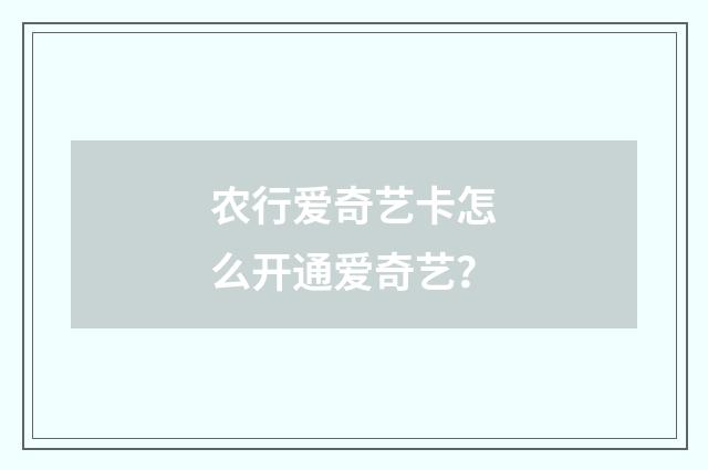 农行爱奇艺卡怎么开通爱奇艺？