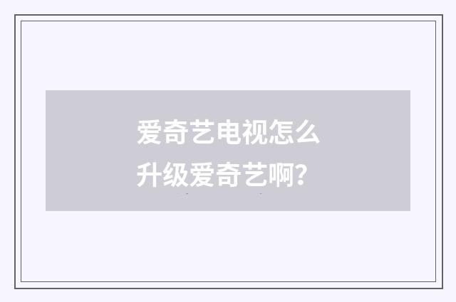 爱奇艺电视怎么升级爱奇艺啊？