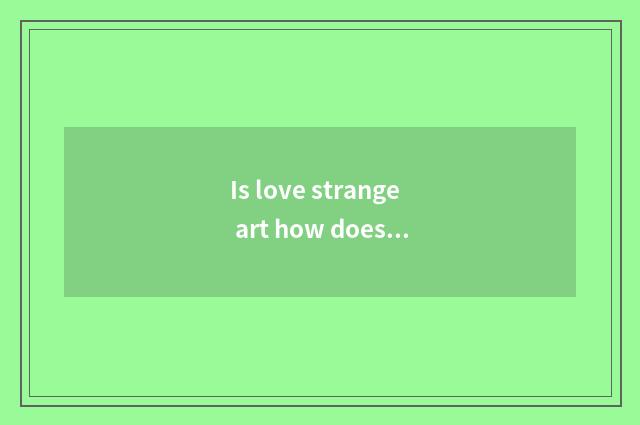 Is love strange art how does accredit love to surprise art along with quarter?