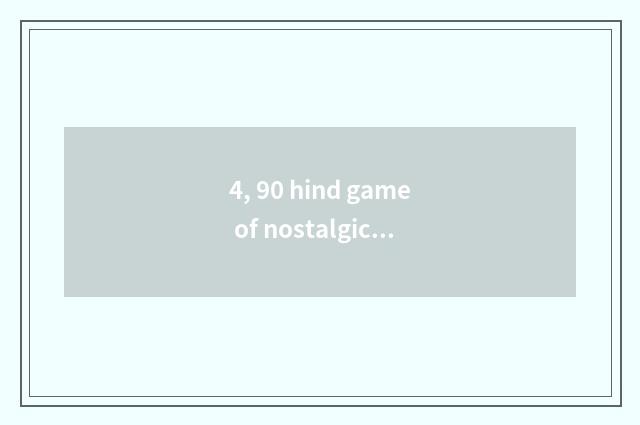 4, 90 hind game of nostalgic handle stand-alone?