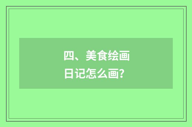 四、美食绘画日记怎么画？