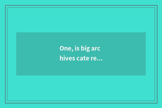 One, is big archives cate recommended?