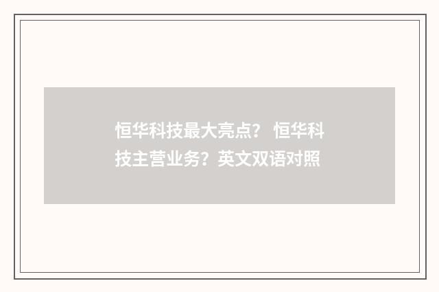 恒华科技最大亮点？ 恒华科技主营业务？英文双语对照