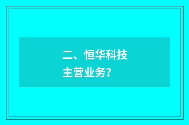 二、恒华科技主营业务？