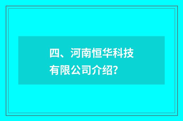 四、河南恒华科技有限公司介绍?