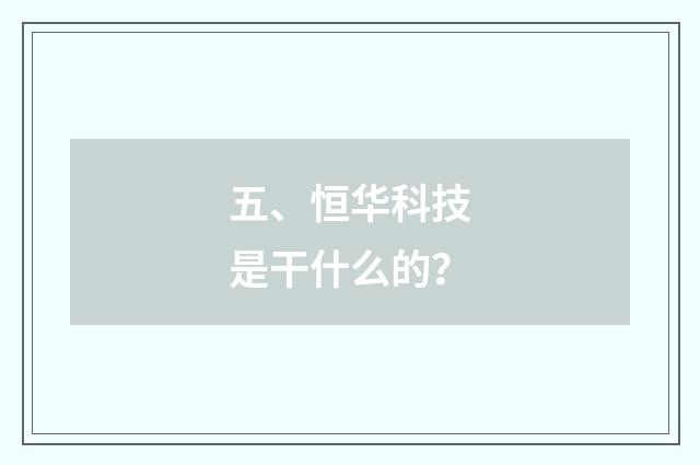 五、恒华科技是干什么的？