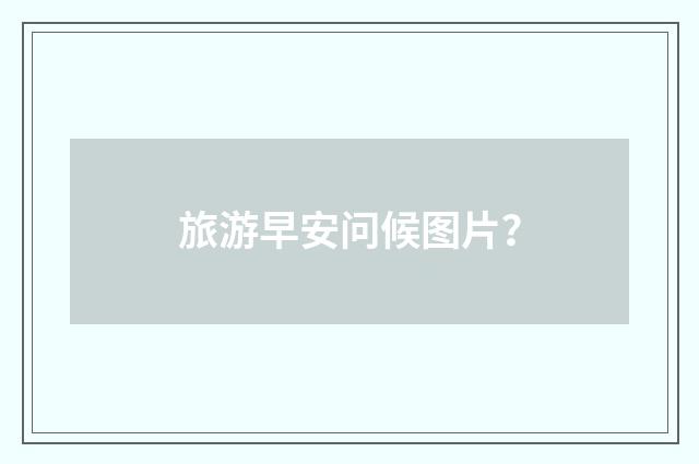 旅游早安问候图片？