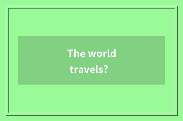 The world travels?