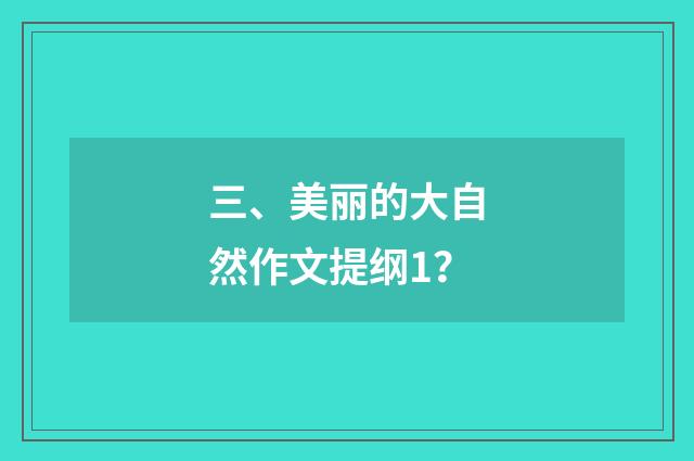 三、美丽的大自然作文提纲1?