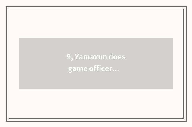 9, Yamaxun does game officer net enter the mouth?