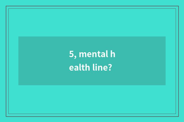 5, mental health line?