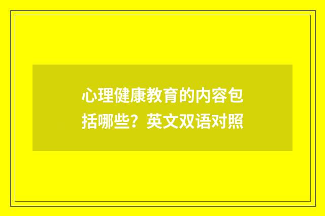 心理健康教育的内容包括哪些？英文双语对照