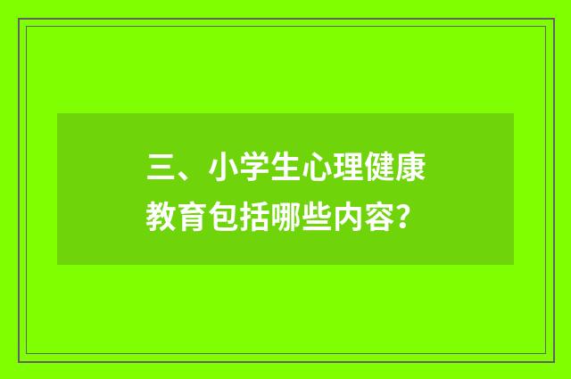 三、小学生心理健康教育包括哪些内容？