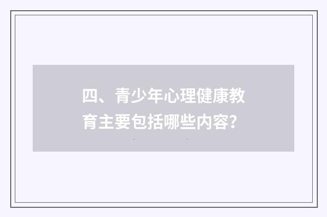 四、青少年心理健康教育主要包括哪些内容？