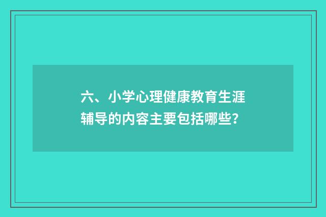 六、小学心理健康教育生涯辅导的内容主要包括哪些？