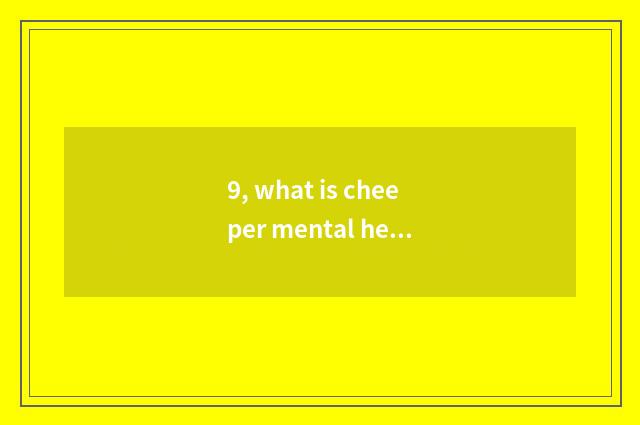 9, what is cheeper mental health includes?