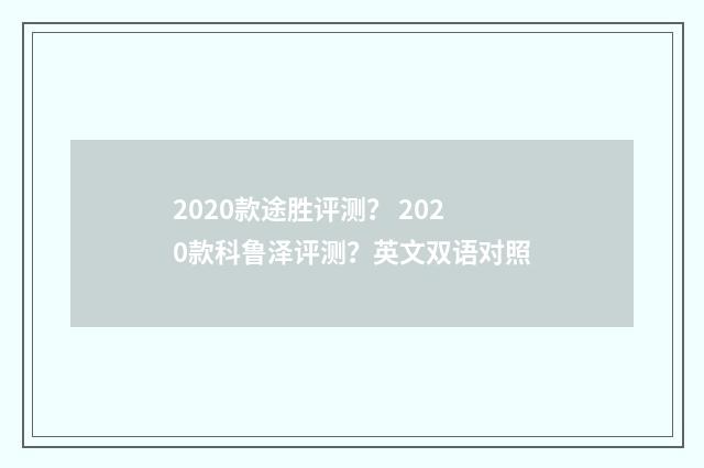 2020款途胜评测？ 2020款科鲁泽评测？英文双语对照