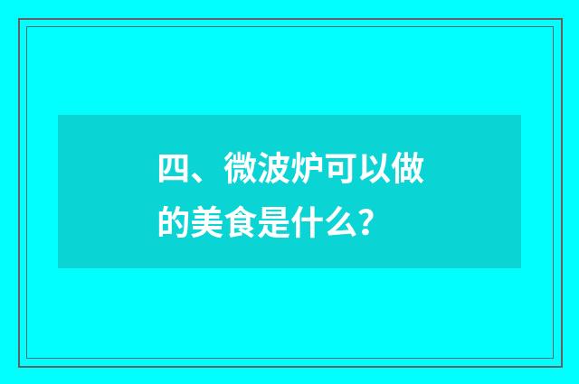 四、微波炉可以做的美食是什么？