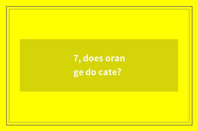 7, does orange do cate?