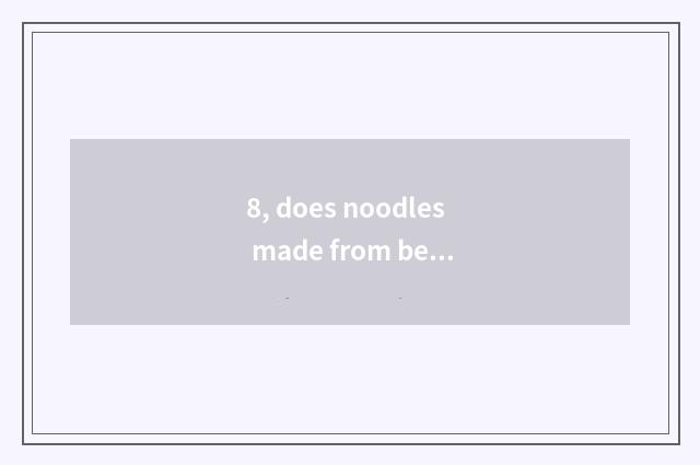 8, does noodles made from bean or sweet potato starch do cate?