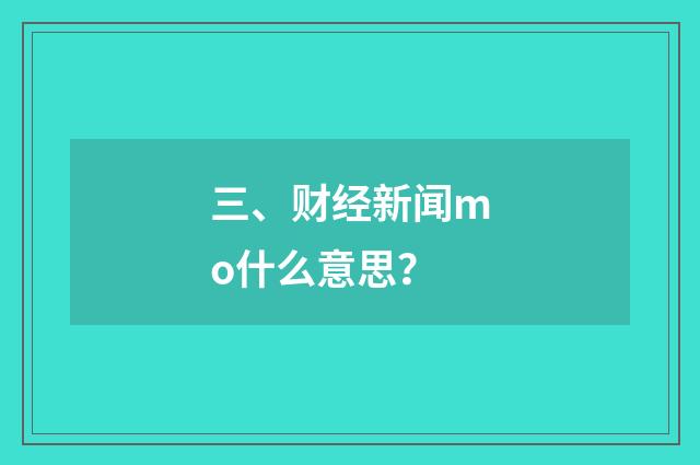三、财经新闻mo什么意思?