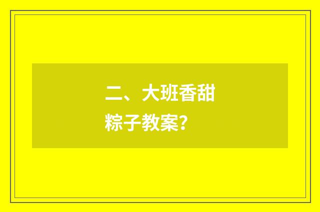 二、大班香甜粽子教案？