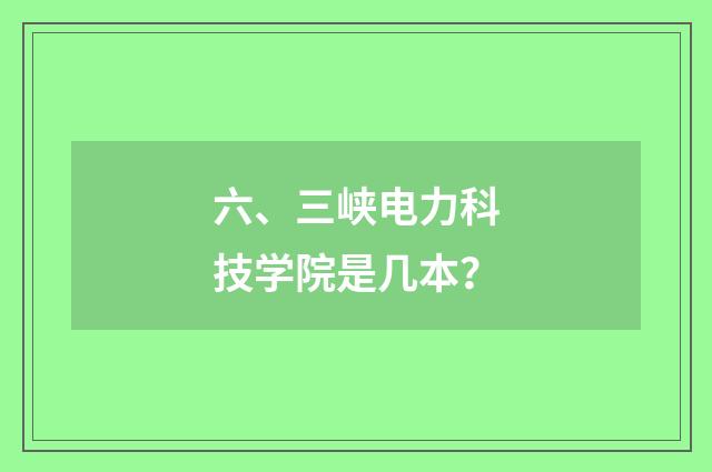 六、三峡电力科技学院是几本？
