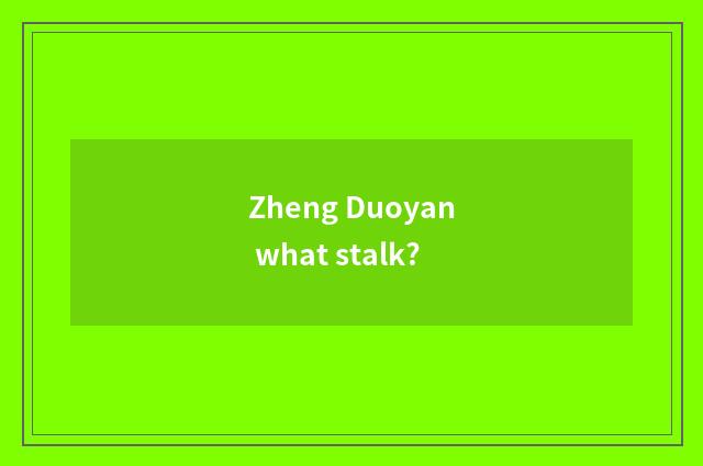 Zheng Duoyan what stalk?