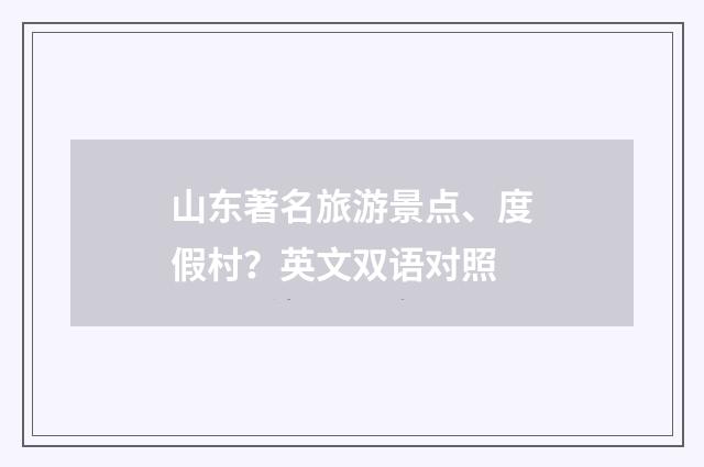 山东著名旅游景点、度假村？英文双语对照