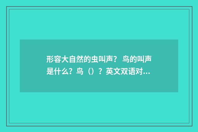 形容大自然的虫叫声？ 鸟的叫声是什么？鸟（）？英文双语对照