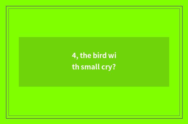 4, the bird with small cry?