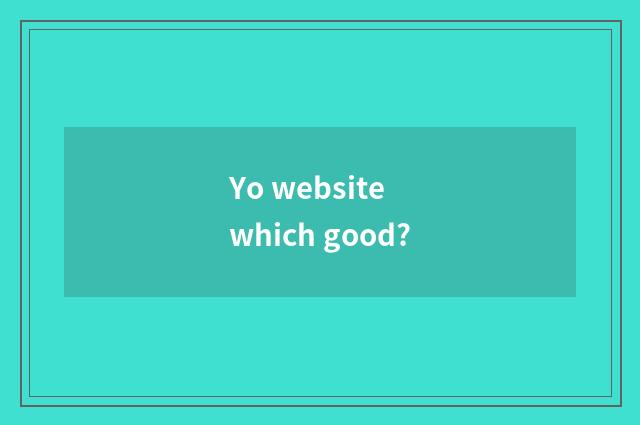 Yo website which good?