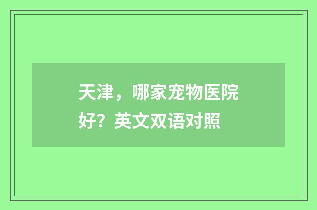 天津，哪家宠物医院好？英文双语对照