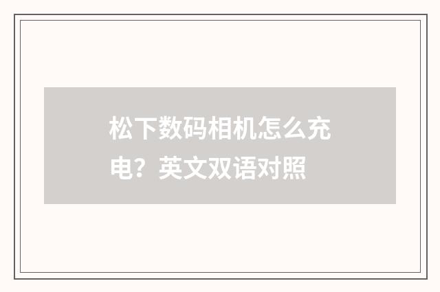 松下数码相机怎么充电？英文双语对照