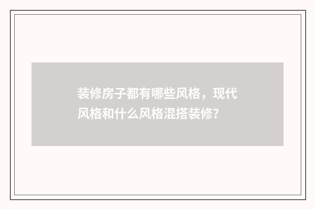 装修房子都有哪些风格，现代风格和什么风格混搭装修？