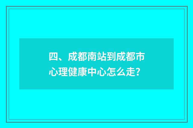 四、成都南站到成都市心理健康中心怎么走？