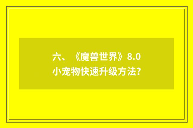 六、《魔兽世界》8.0小宠物快速升级方法?