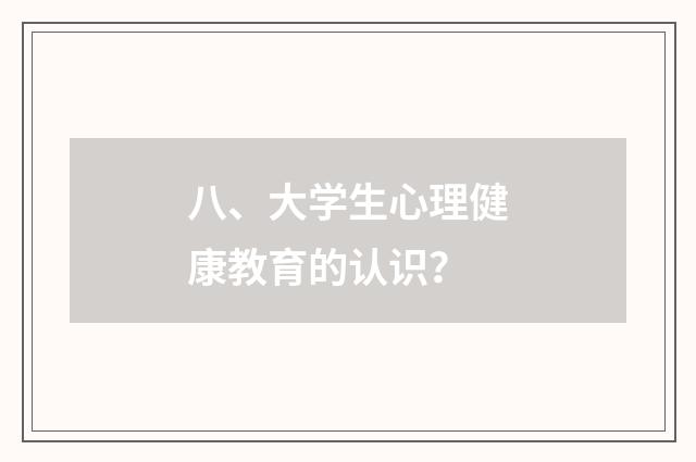 八、大学生心理健康教育的认识？