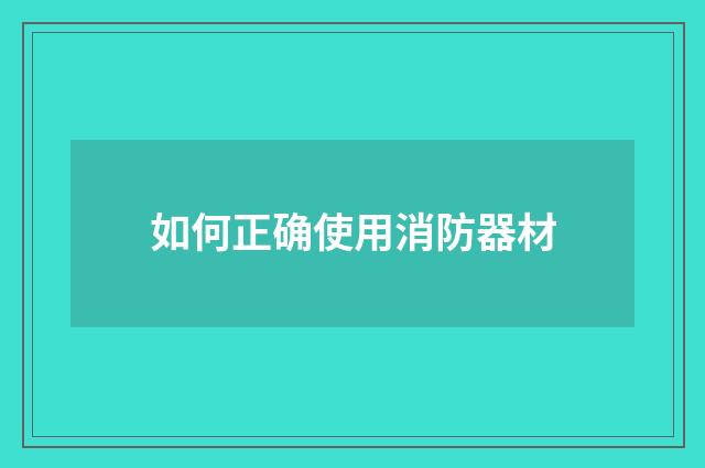 如何正确使用消防器材