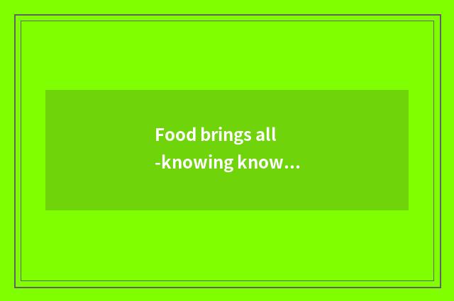 Food brings all-knowing knowledge