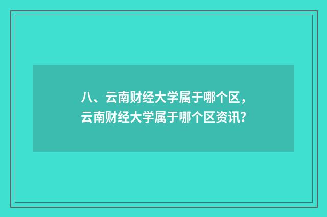 八、云南财经大学属于哪个区，云南财经大学属于哪个区资讯？