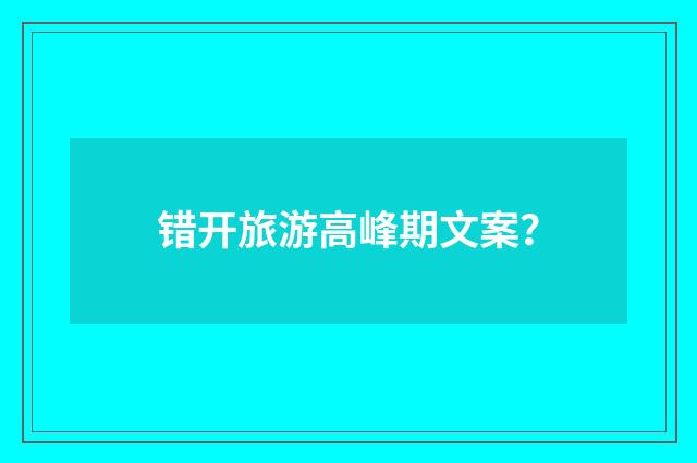 错开旅游高峰期文案？