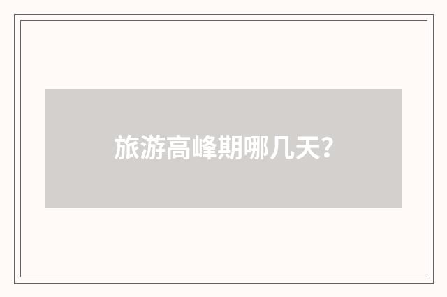 旅游高峰期哪几天？
